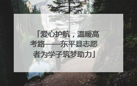 爱心护航，温暖高考路——东平县志愿者为学子筑梦助力