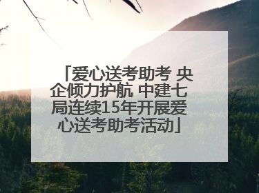 爱心送考助考 央企倾力护航 中建七局连续15年开展爱心送考助考活动
