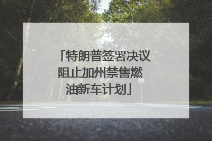 特朗普签署决议 阻止加州禁售燃油新车计划