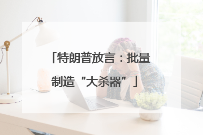 特朗普放言：批量制造“大杀器”