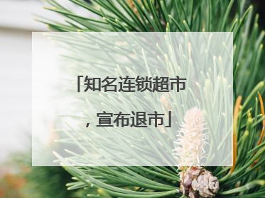 知名连锁超市，宣布退市