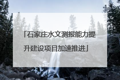 石家庄水文测报能力提升建设项目加速推进