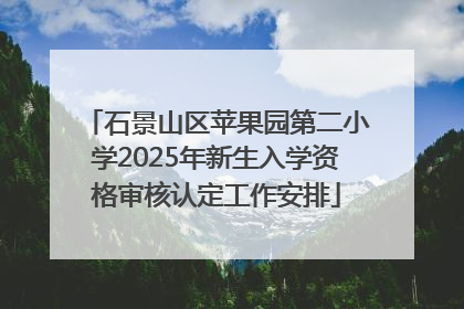 石景山区苹果园第二小学2025年新生入学资格审核认定工作安排