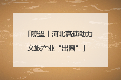 瞭望丨河北高速助力文旅产业“出圈”