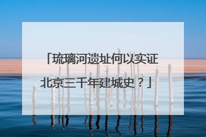 琉璃河遗址何以实证北京三千年建城史？