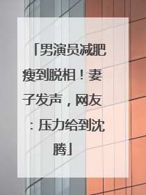 男演员减肥瘦到脱相！妻子发声，网友：压力给到沈腾