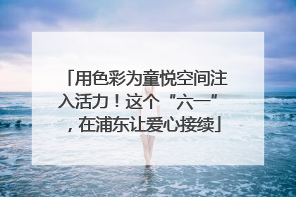 用色彩为童悦空间注入活力！这个“六一”，在浦东让爱心接续