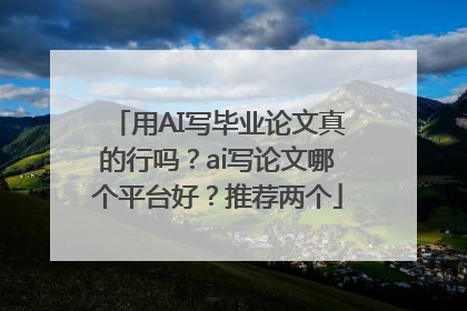 用AI写毕业论文真的行吗？ai写论文哪个平台好？推荐两个