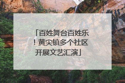 百姓舞台百姓乐！黄尖镇多个社区开展文艺汇演