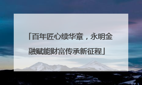 百年匠心续华章，永明金融赋能财富传承新征程