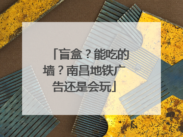盲盒？能吃的墙？南昌地铁广告还是会玩