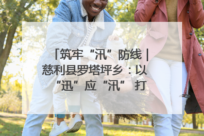 筑牢“汛”防线｜慈利县罗塔坪乡：以“迅”应“汛” 打赢暴雨防御战
