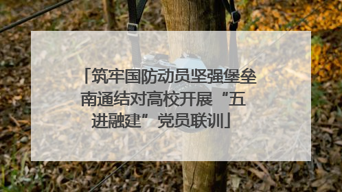 筑牢国防动员坚强堡垒 南通结对高校开展“五进融建”党员联训