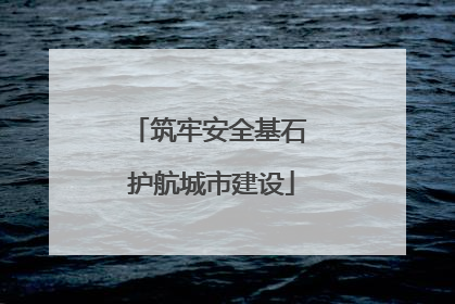 筑牢安全基石 护航城市建设