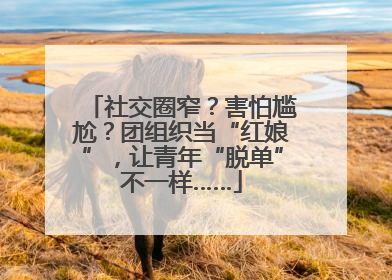 社交圈窄？害怕尴尬？团组织当“红娘”，让青年“脱单”不一样……