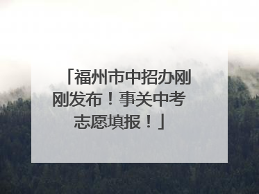 福州市中招办刚刚发布！事关中考志愿填报！