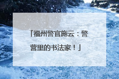福州警官施云：警营里的书法家！