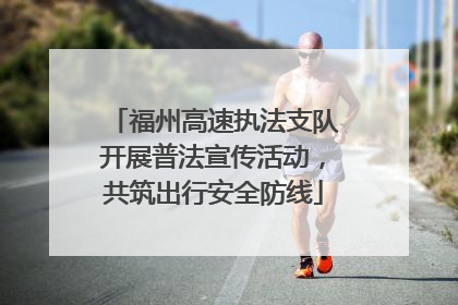 福州高速执法支队开展普法宣传活动，共筑出行安全防线