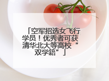 空军招选女飞行学员！优秀者可获清华北大等高校“双学籍”