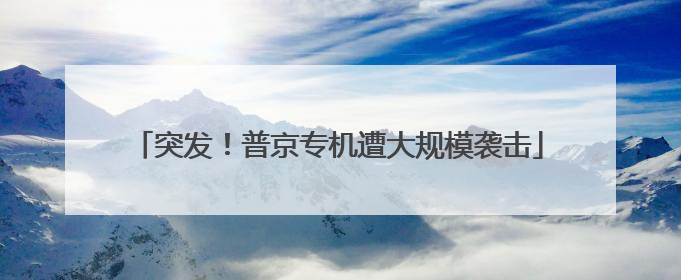 突发！普京专机遭大规模袭击