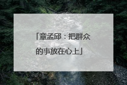 章孟邱：把群众的事放在心上