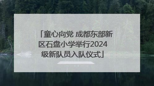 童心向党 成都东部新区石盘小学举行2024级新队员入队仪式