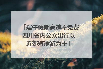 端午假期高速不免费 四川省内公众出行以近郊短途游为主