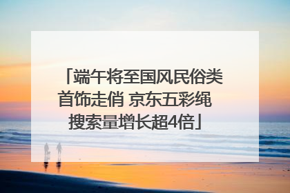 端午将至国风民俗类首饰走俏 京东五彩绳搜索量增长超4倍