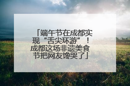端午节在成都实现“舌尖环游”！成都这场非遗美食节把网友馋哭了