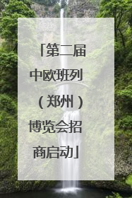第二届中欧班列（郑州）博览会招商启动