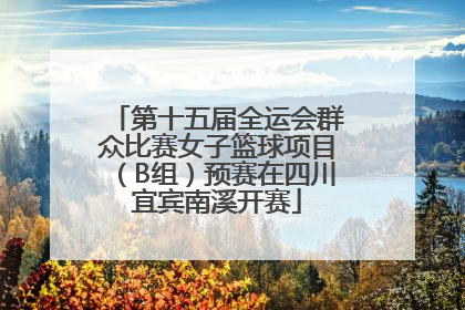 第十五届全运会群众比赛女子篮球项目（B组）预赛在四川宜宾南溪开赛