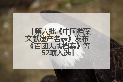 第六批《中国档案文献遗产名录》发布《百团大战档案》等52项入选