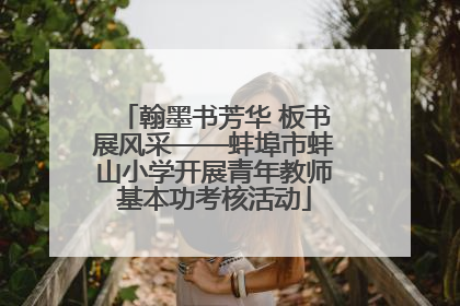 翰墨书芳华 板书展风采——蚌埠市蚌山小学开展青年教师基本功考核活动