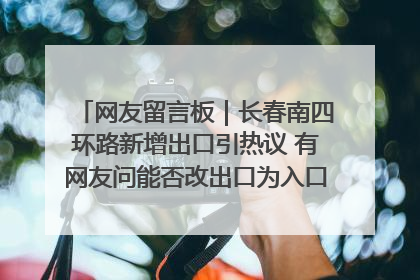 网友留言板｜长春南四环路新增出口引热议 有网友问能否改出口为入口？官方回应来了