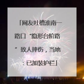 网友吐槽淮南一路口“隐形台阶路”致人摔伤，当地：已加装护栏