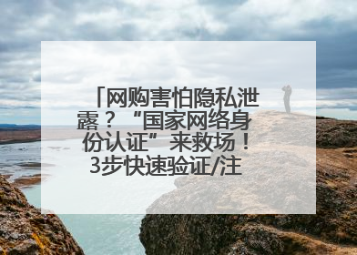 网购害怕隐私泄露？“国家网络身份认证”来救场！3步快速验证/注册，安全又省心
