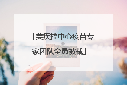 美疾控中心疫苗专家团队全员被裁