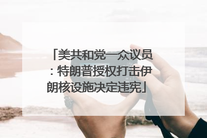 美共和党一众议员：特朗普授权打击伊朗核设施决定违宪
