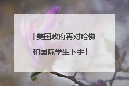 美国政府再对哈佛和国际学生下手