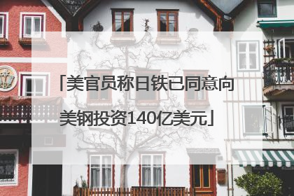 美官员称日铁已同意向美钢投资140亿美元