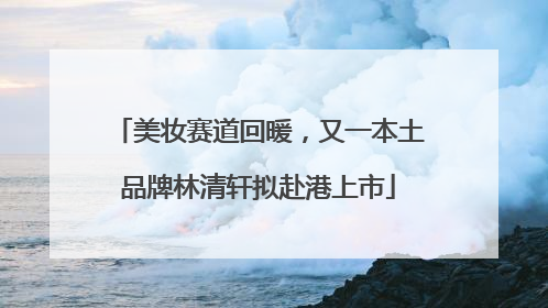 美妆赛道回暖，又一本土品牌林清轩拟赴港上市