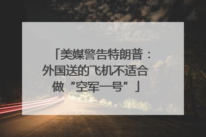美媒警告特朗普：外国送的飞机不适合做“空军一号”
