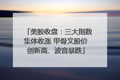 美股收盘：三大指数集体收涨 甲骨文股价创新高、波音暴跌