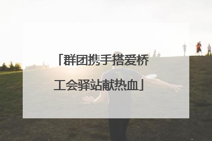 群团携手搭爱桥 工会驿站献热血