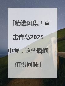 精选图集！直击青岛2025中考，这些瞬间值得回味