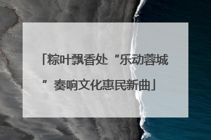 粽叶飘香处“乐动蓉城”奏响文化惠民新曲
