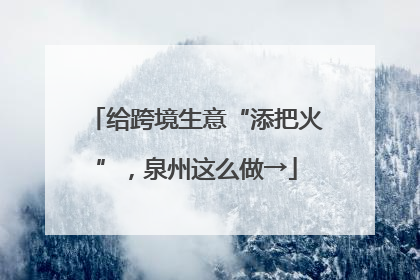给跨境生意“添把火”，泉州这么做→