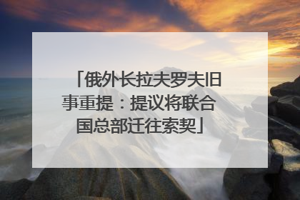 俄外长拉夫罗夫旧事重提：提议将联合国总部迁往索契