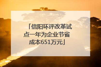 信阳环评改革试点一年为企业节省成本651万元