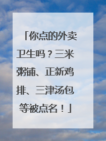 你点的外卖卫生吗？三米粥铺、正新鸡排、三津汤包等被点名！